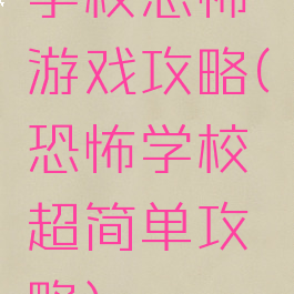学校恐怖游戏攻略(恐怖学校超简单攻略)