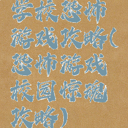 学校恐怖游戏攻略(恐怖游戏校园惊魂攻略)