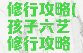 孩子六艺修行攻略(孩子六艺修行攻略御)