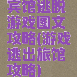 宾馆逃脱游戏图文攻略(游戏逃出旅馆攻略)