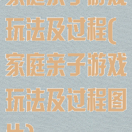 家庭亲子游戏玩法及过程(家庭亲子游戏玩法及过程图片)