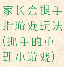 家长会捉手指游戏玩法(抓手的心理小游戏)