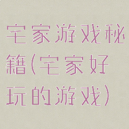宅家游戏秘籍(宅家好玩的游戏)