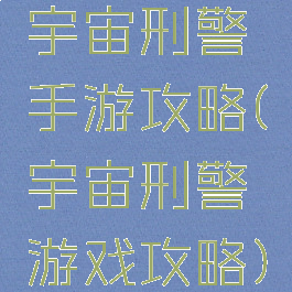 宇宙刑警手游攻略(宇宙刑警游戏攻略)