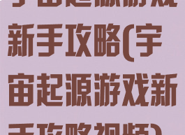 宇宙起源游戏新手攻略(宇宙起源游戏新手攻略视频)