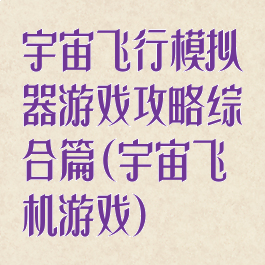 宇宙飞行模拟器游戏攻略综合篇(宇宙飞机游戏)