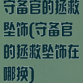守备官的拯救坠饰(守备官的拯救坠饰在哪换)