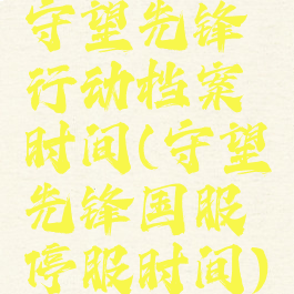 守望先锋行动档案时间(守望先锋国服停服时间)
