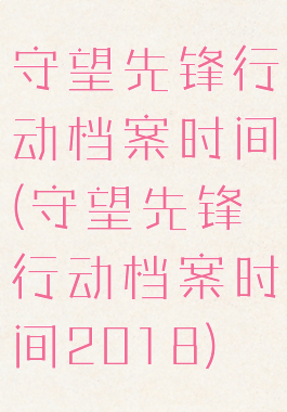 守望先锋行动档案时间(守望先锋行动档案时间2018)
