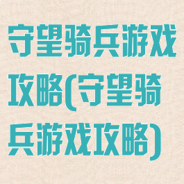 守望骑兵游戏攻略(守望骑兵游戏攻略)