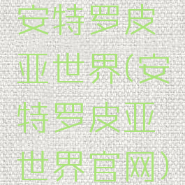 安特罗皮亚世界(安特罗皮亚世界官网)