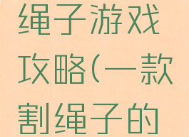 安卓版割绳子游戏攻略(一款割绳子的游戏)