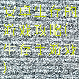 安卓生存的游戏攻略(生存手游戏)