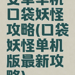 安卓单机口袋妖怪攻略(口袋妖怪单机版最新攻略)