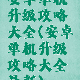 安卓单机升级攻略大全(安卓单机升级攻略大全最新)