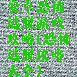 安卓恐怖逃脱游戏攻略(恐怖逃脱攻略大全)