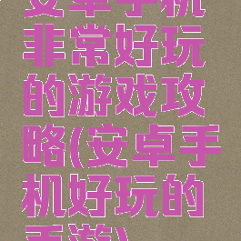 安卓手机非常好玩的游戏攻略(安卓手机好玩的手游)