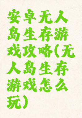 安卓无人岛生存游戏攻略(无人岛生存游戏怎么玩)