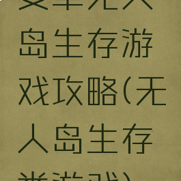 安卓无人岛生存游戏攻略(无人岛生存类游戏)
