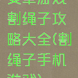 安卓游戏割绳子攻略大全(割绳子手机游戏)