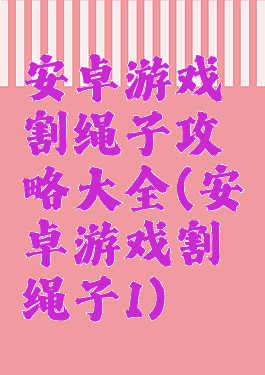安卓游戏割绳子攻略大全(安卓游戏割绳子1)