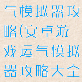 安卓游戏运气模拟器攻略(安卓游戏运气模拟器攻略大全)