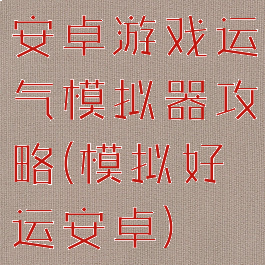 安卓游戏运气模拟器攻略(模拟好运安卓)