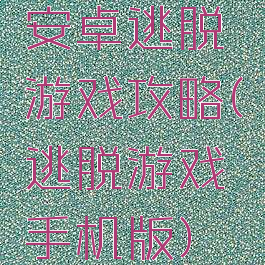 安卓逃脱游戏攻略(逃脱游戏手机版)