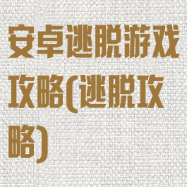 安卓逃脱游戏攻略(逃脱攻略)