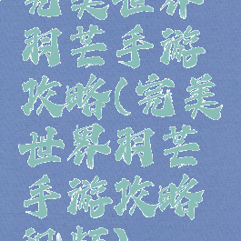 完美世界羽芒手游攻略(完美世界羽芒手游攻略视频)