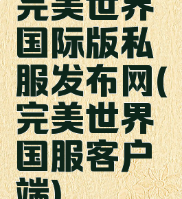 完美世界国际版私服发布网(完美世界国服客户端)