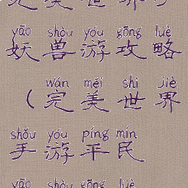 完美世界手妖兽游攻略(完美世界手游平民妖兽攻略)