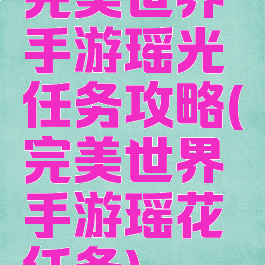 完美世界手游瑶光任务攻略(完美世界手游瑶花任务)