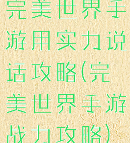 完美世界手游用实力说话攻略(完美世界手游战力攻略)