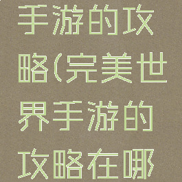 完美世界手游的攻略(完美世界手游的攻略在哪里)