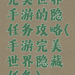 完美世界手游的隐任务攻略(手游完美世界隐藏任务)