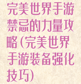 完美世界手游禁忌的力量攻略(完美世界手游装备强化技巧)