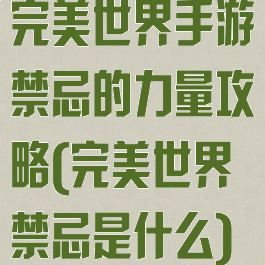 完美世界手游禁忌的力量攻略(完美世界禁忌是什么)