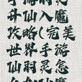 完美世界手游羽灵升仙入魔攻略(完美世界手游仙羽灵怎么加仙魔技能)