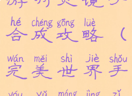 完美世界手游羽灵镜子合成攻略(完美世界手游羽芒镜子怎么合)