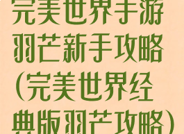 完美世界手游羽芒新手攻略(完美世界经典版羽芒攻略)