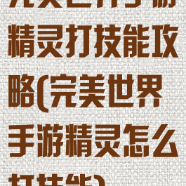 完美世界手游精灵打技能攻略(完美世界手游精灵怎么打技能)
