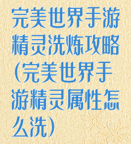 完美世界手游精灵洗炼攻略(完美世界手游精灵属性怎么洗)