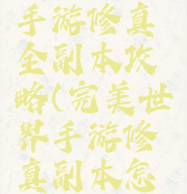 完美世界手游修真全副本攻略(完美世界手游修真副本怎么进去)