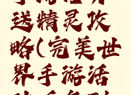 完美世界手游任务送精灵攻略(完美世界手游活动任务列表)