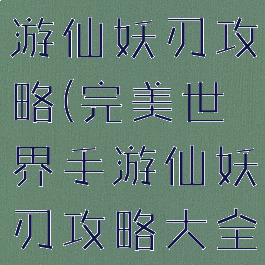 完美世界手游仙妖刃攻略(完美世界手游仙妖刃攻略大全)