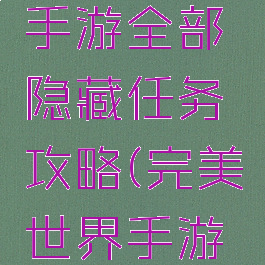 完美世界手游全部隐藏任务攻略(完美世界手游隐藏任务)