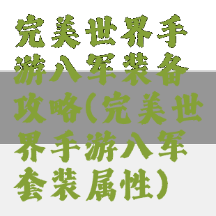 完美世界手游八军装备攻略(完美世界手游八军套装属性)