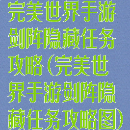 完美世界手游剑阵隐藏任务攻略(完美世界手游剑阵隐藏任务攻略图)