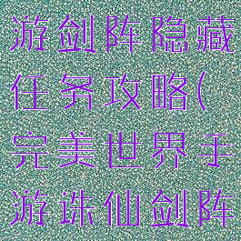 完美世界手游剑阵隐藏任务攻略(完美世界手游诛仙剑阵隐藏任务)
